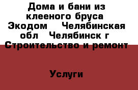 Дома и бани из клееного бруса “Экодом“ - Челябинская обл., Челябинск г. Строительство и ремонт » Услуги   